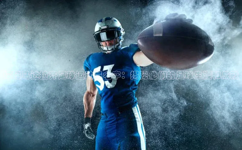 焦点娱乐代理平台百家号探秘马达拉齐足球运动员名字：揭秘他们的足球生涯和成就