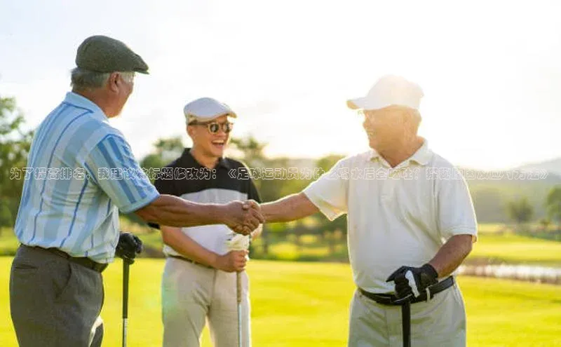 焦点娱乐平台注册滴滴出行为了提高排名，我建议将标题修改为：《足球运动员为什么喝水后会呕吐？探秘原因及应对方法》