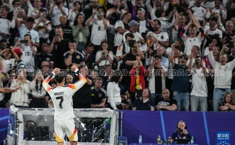 焦点娱乐下载手机版百度众测《足球运动员休赛期：他们都在做些什么？ | 足球运动员休赛期活动》