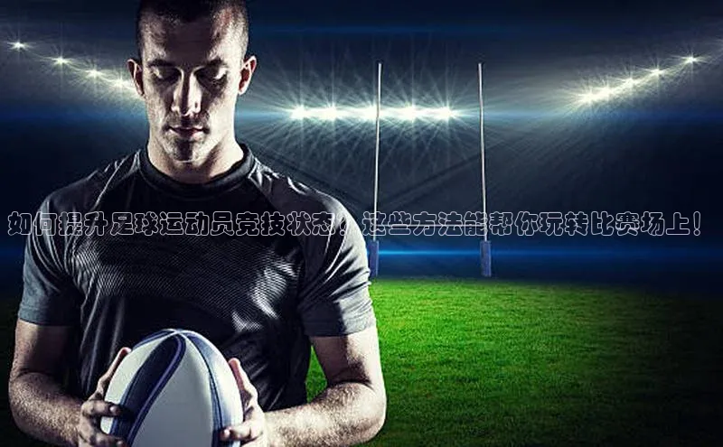 焦点娱乐入口登录网址元隆雅图如何提升足球运动员竞技状态？这些方法能帮你玩转比赛场上！