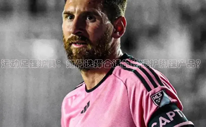 焦点登录地址入口网易运动足踝护具：如何选择合适的跑步护脚踝产品？