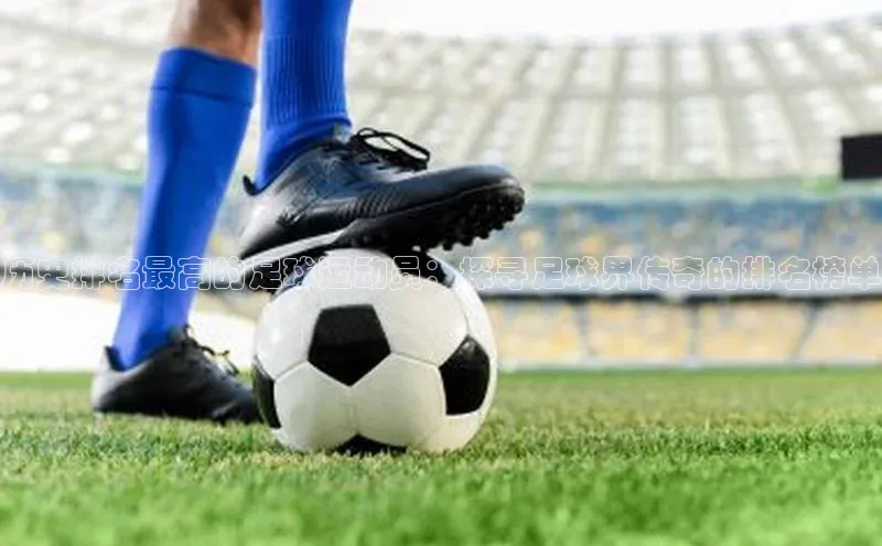 焦点注册平台登录入口雷柏科技历史排名最高的足球运动员：探寻足球界传奇的排名榜单
