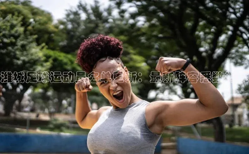 焦点娱乐下载手机版姚记科技潍城足球运动员名单更新：最新阵容悉数揭晓