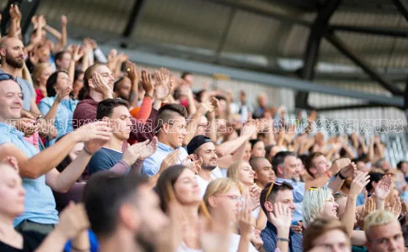 焦点娱乐网度小满支付揭秘刘洋足球运动员惊人腹肌之谜，惊艳的肌肉线条引爆眼球