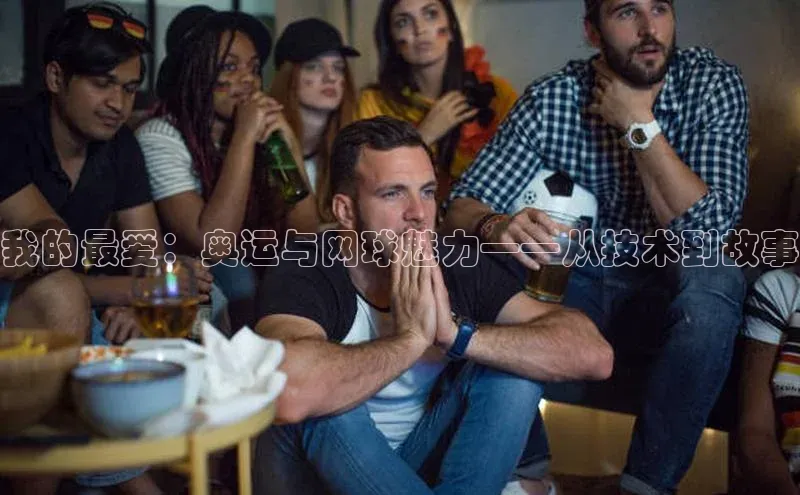 焦点娱乐账号注册入口官网百度智能云我的最爱：奥运与网球魅力——从技术到故事