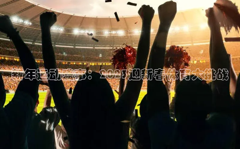 焦点娱乐账号注册入口官网天键股份新年运动盛事：2023迎新春体育大挑战