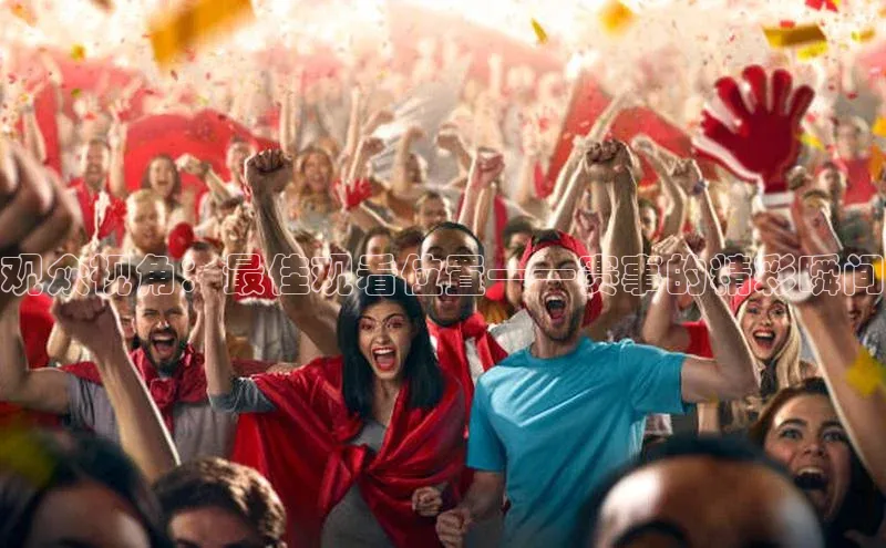 焦点登录地址入口百度取证观众视角：最佳观看位置——赛事的精彩瞬间