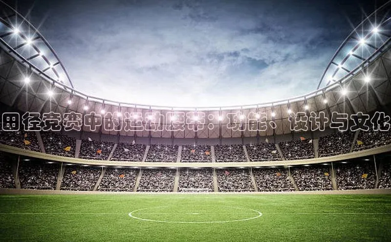 焦点娱乐账号注册入口官网天键股份田径竞赛中的运动腰带：功能、设计与文化