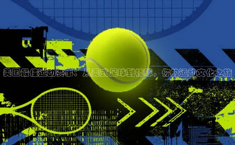 美国最佳运动赛事：从美式足球到棒球，你的运动文化之旅