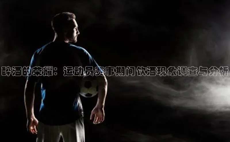 醉酒的荣耀：运动员赛事期间饮酒现象调查与分析