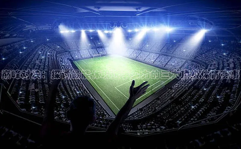 巅峰对决：探讨最能体现选手实力的三大顶级体育赛事