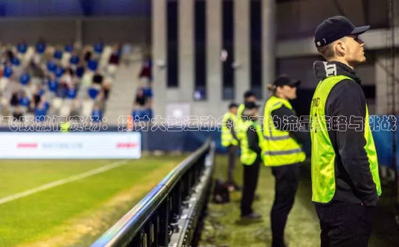 飞跃激情赛场：探讨大型运动会赛事的流量策略与挑战