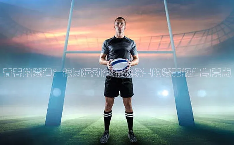 青春的赛道：校园运动会精彩纷呈的赛事报告与亮点