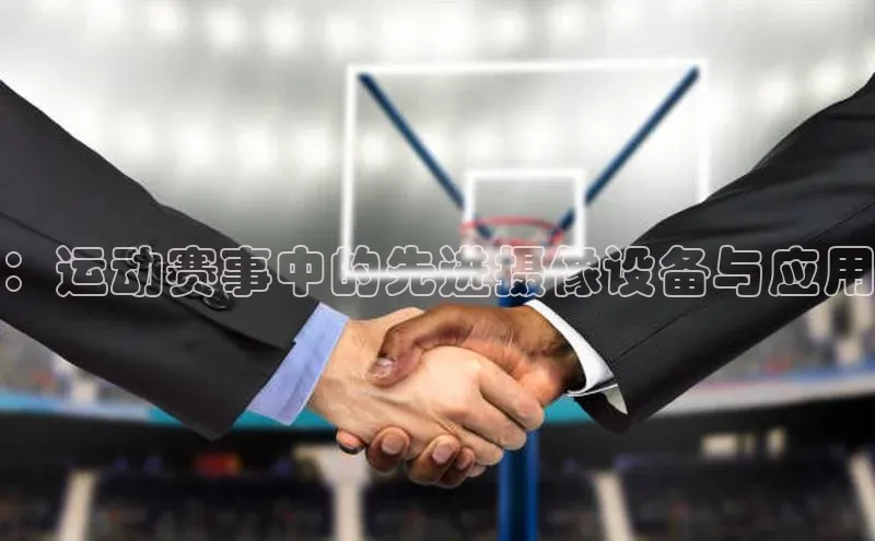 ：运动赛事中的先进摄像设备与应用