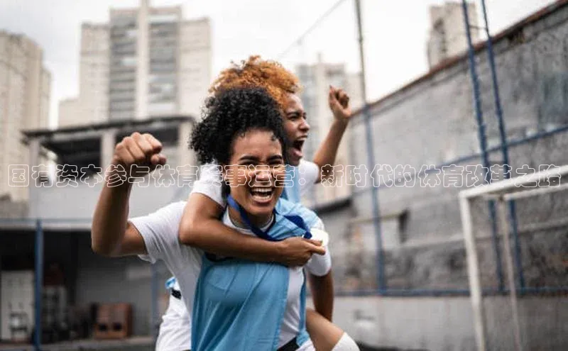 国有资本参与体育赛事运营：新时代的体育改革之路