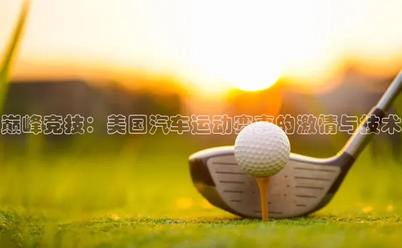 巅峰竞技：美国汽车运动赛事的激情与技术