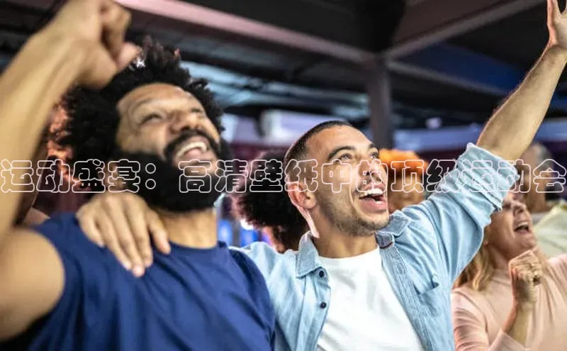 运动盛宴：高清壁纸中的顶级运动会