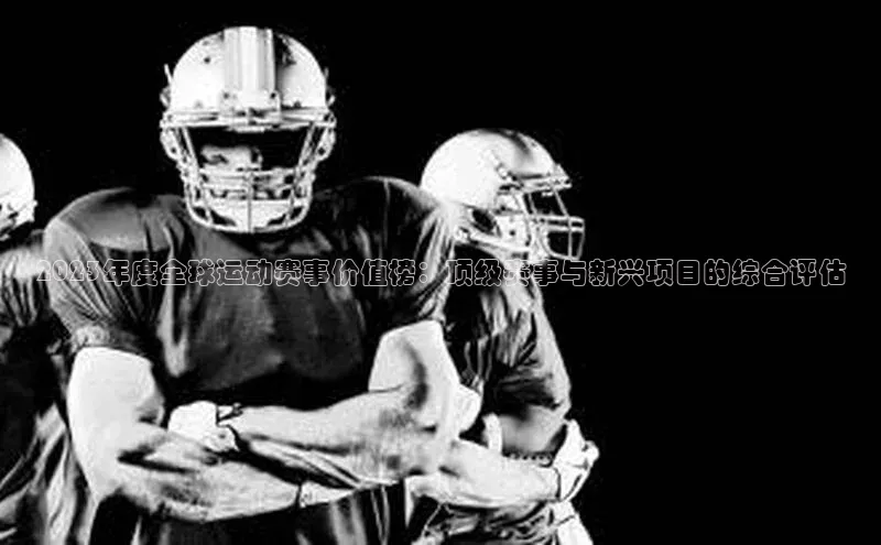 2023年度全球运动赛事价值榜：顶级赛事与新兴项目的综合评估