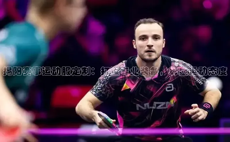 揭阳赛事运动服定制：打造专业装备，彰显运动态度