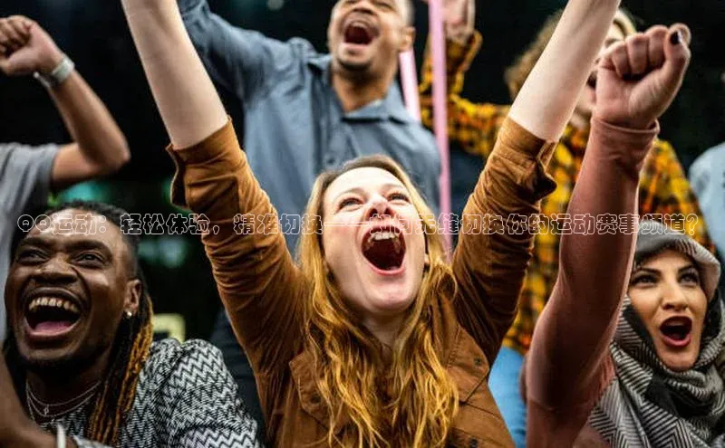 QQ运动：轻松体验，精准切换——如何无缝切换你的运动赛事频道？