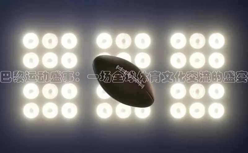巴黎运动盛事：一场全球体育文化交流的盛宴