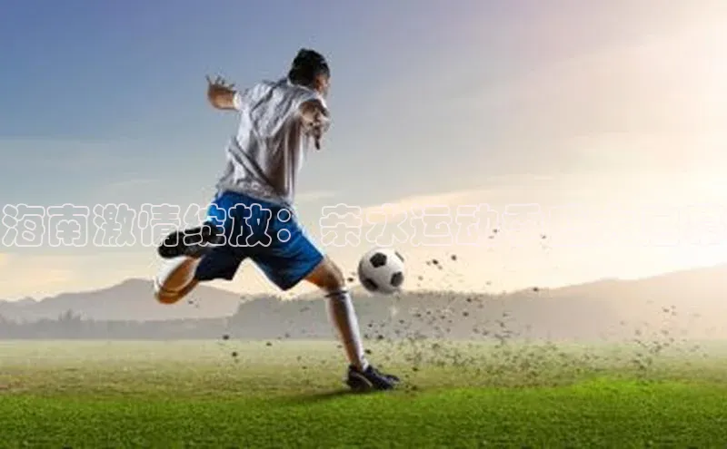 海南激情绽放：亲水运动季盛大启幕