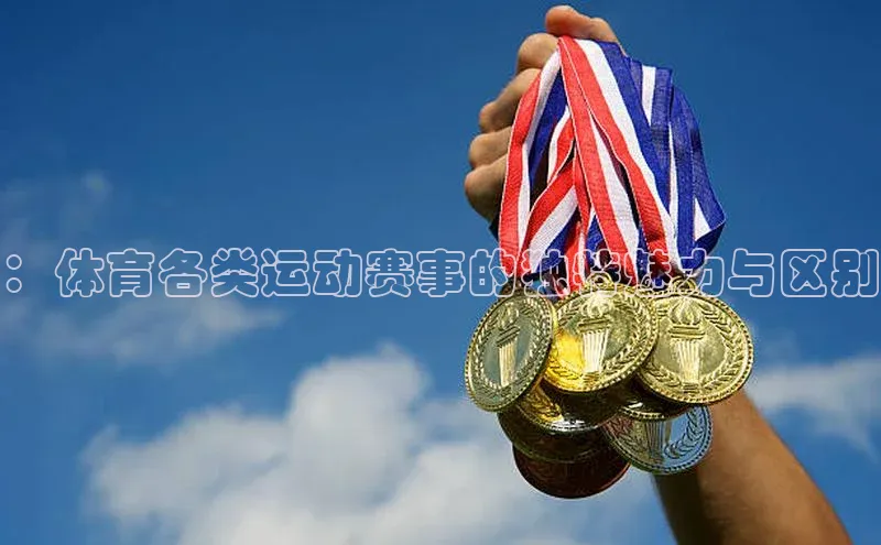 ：体育各类运动赛事的独特魅力与区别