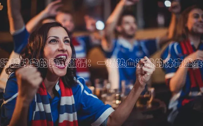 跨越时空的美式激情：一场热血沸腾的体育盛宴
