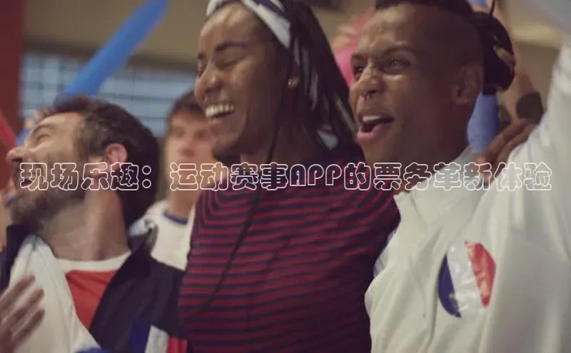 现场乐趣：运动赛事APP的票务革新体验