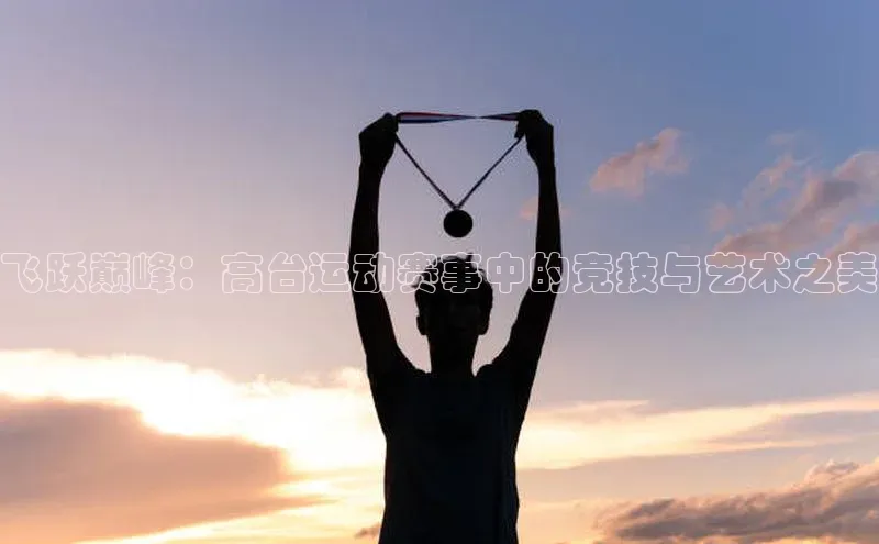 飞跃巅峰：高台运动赛事中的竞技与艺术之美