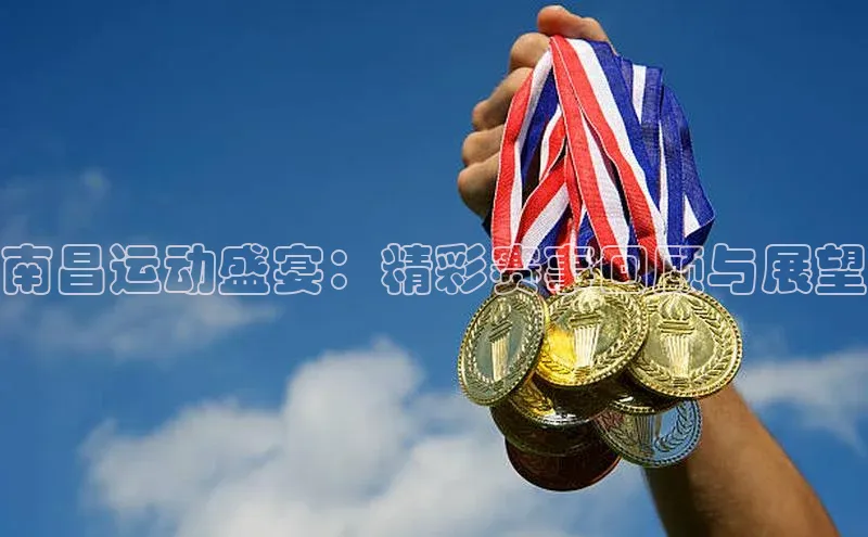 南昌运动盛宴：精彩赛事回顾与展望