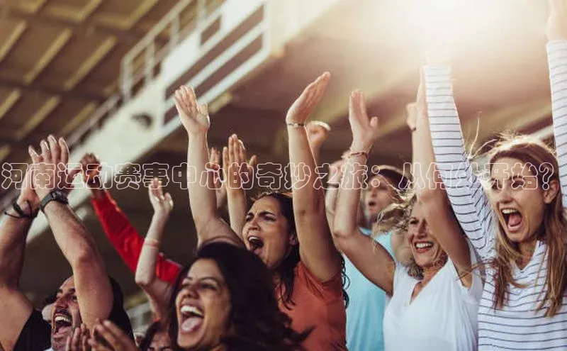 河南运动赛事中心的奇妙之旅：从何处开始？