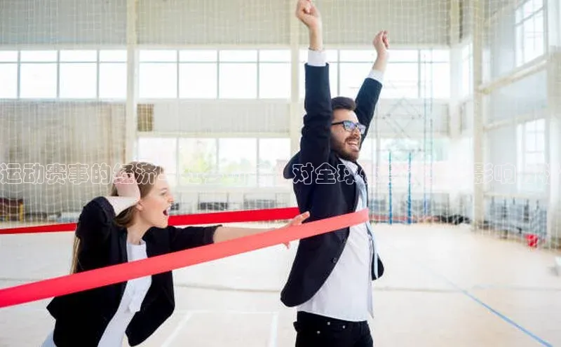 运动赛事的经济与社会价值：对全球体育产业的影响分析