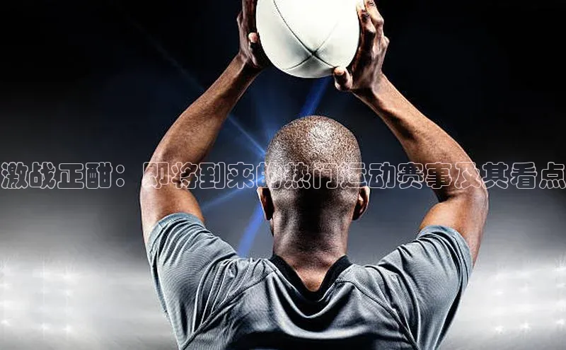 激战正酣：即将到来的热门运动赛事及其看点