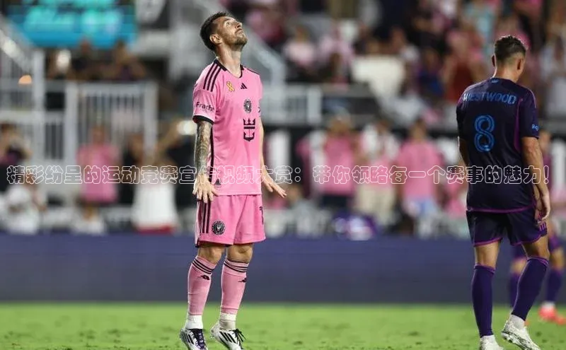 精彩纷呈的运动竞赛宣传视频大赏：带你领略每一个赛事的魅力！