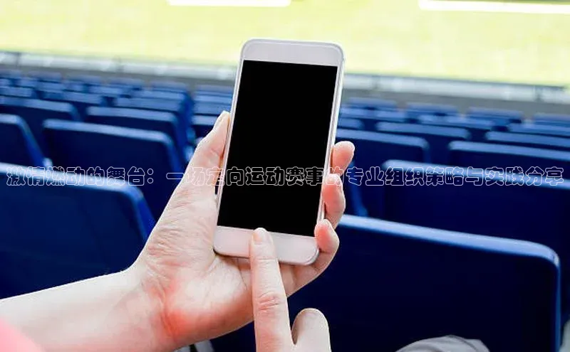 激情燃动的舞台：一场定向运动赛事的专业组织策略与实践分享