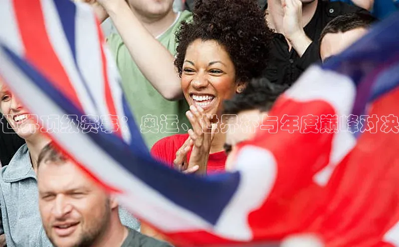 世界顶级赛事：奥运、世界杯与年度巅峰对决