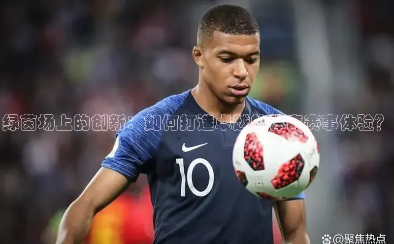 绿茵场上的创新：如何打造卓越的体育赛事体验？