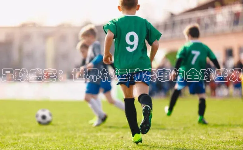 足球盛宴：世界杯运动赛事的全球盛况