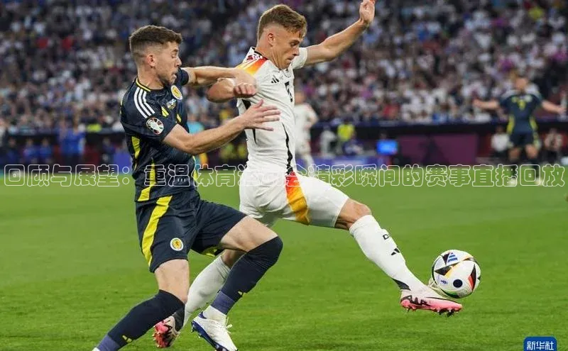 回顾与展望：重温体育运动会精彩瞬间的赛事直播回放