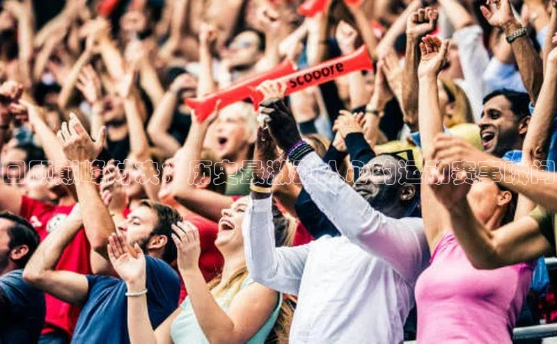 回顾巅峰对决：历史最激动人心的运动赛事瞬间