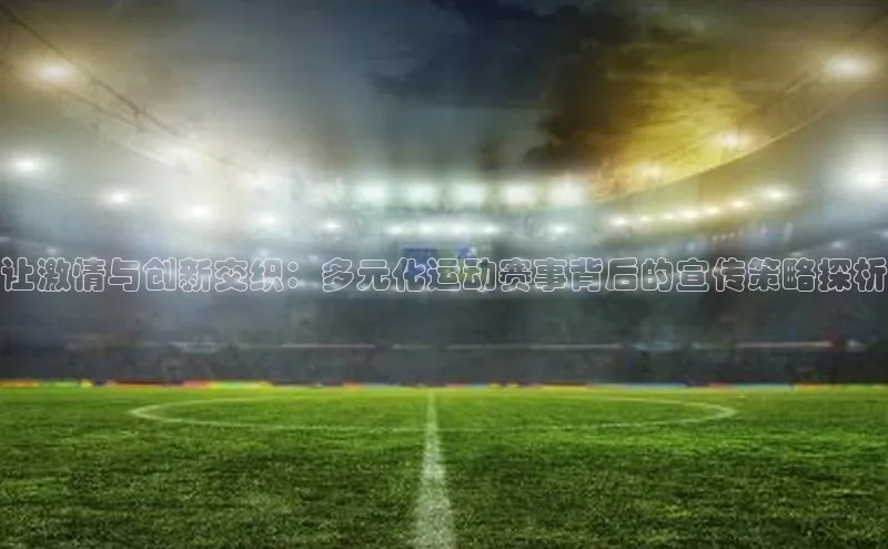 让激情与创新交织：多元化运动赛事背后的宣传策略探析
