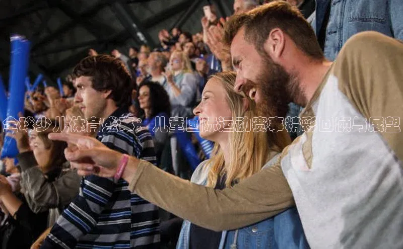 全球少儿体育盛事：儿童国际运动赛事精彩回顾与展望