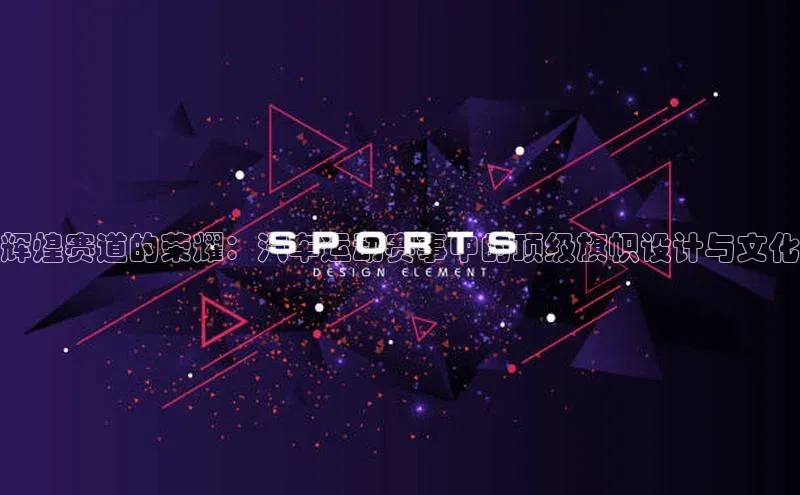 辉煌赛道的荣耀：汽车运动赛事中的顶级旗帜设计与文化