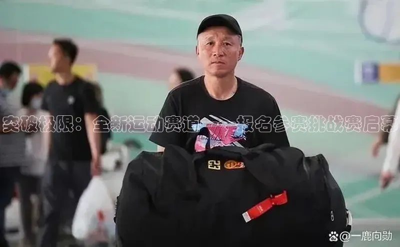 突破极限：全新运动赛道——报名参赛挑战赛启幕