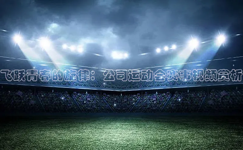 飞跃青春的旋律：公司运动会赛事视频赏析
