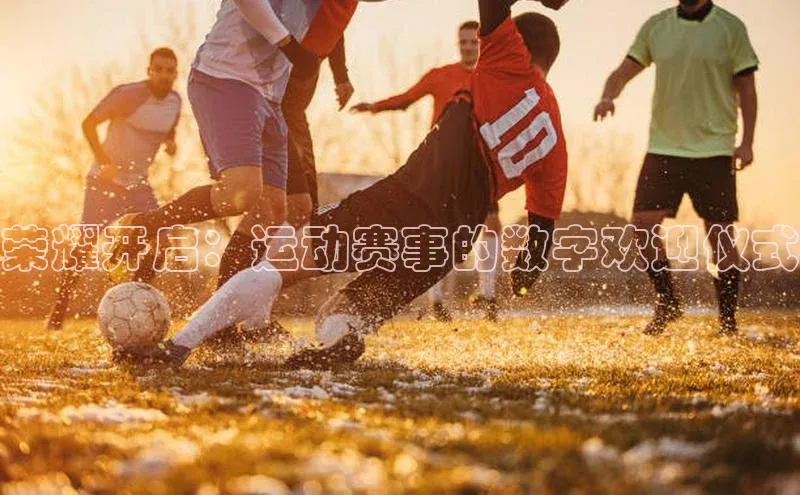 荣耀开启：运动赛事的数字欢迎仪式